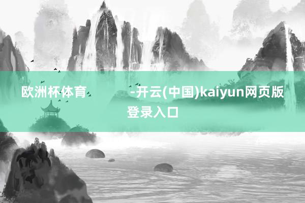 欧洲杯体育            -开云(中国)kaiyun网页版登录入口