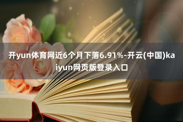 开yun体育网近6个月下落6.91%-开云(中国)kaiyun网页版登录入口