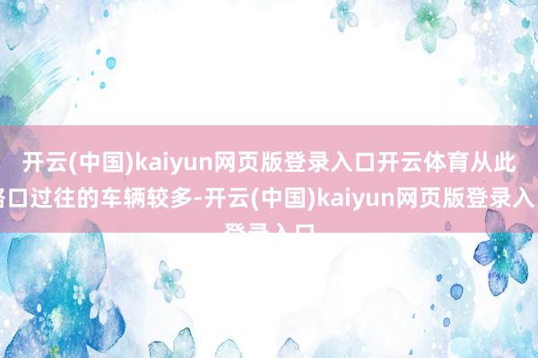 开云(中国)kaiyun网页版登录入口开云体育从此路口过往的车辆较多-开云(中国)kaiyun网页版登录入口