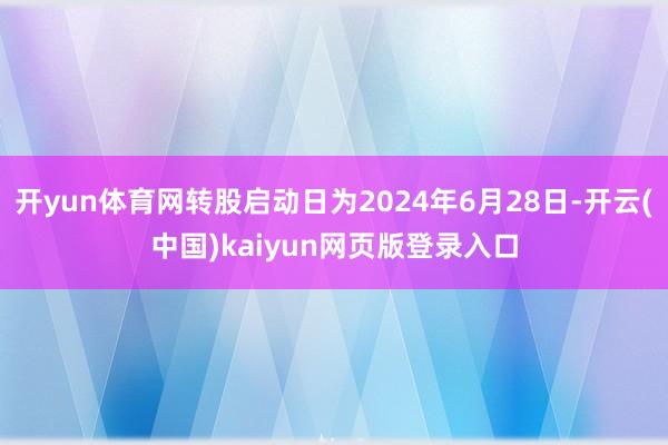 开yun体育网转股启动日为2024年6月28日-开云(中国)kaiyun网页版登录入口