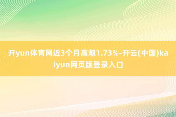 开yun体育网近3个月高潮1.73%-开云(中国)kaiyun网页版登录入口