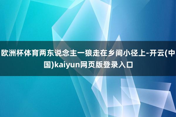 欧洲杯体育两东说念主一狼走在乡间小径上-开云(中国)kaiyun网页版登录入口