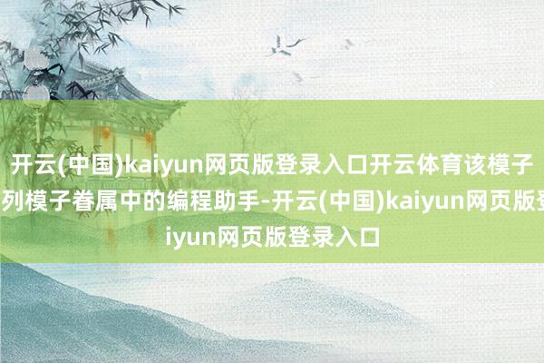 开云(中国)kaiyun网页版登录入口开云体育该模子是 Yi 系列模子眷属中的编程助手-开云(中国)kaiyun网页版登录入口