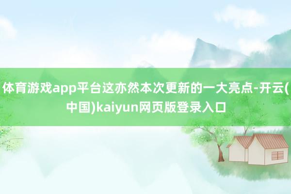 体育游戏app平台这亦然本次更新的一大亮点-开云(中国)kaiyun网页版登录入口