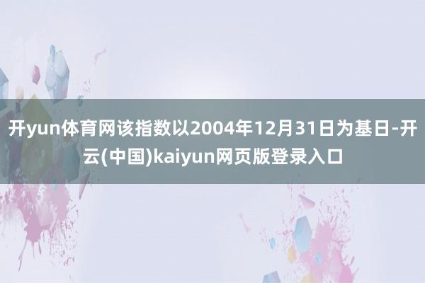 开yun体育网该指数以2004年12月31日为基日-开云(中国)kaiyun网页版登录入口