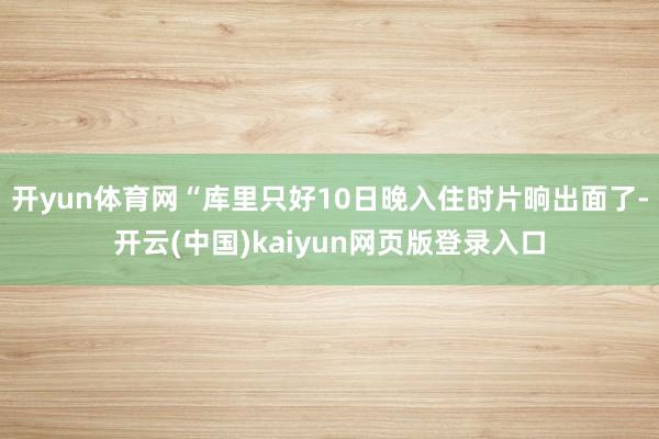 开yun体育网“库里只好10日晚入住时片晌出面了-开云(中国)kaiyun网页版登录入口