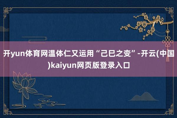 开yun体育网温体仁又运用“己巳之变”-开云(中国)kaiyun网页版登录入口