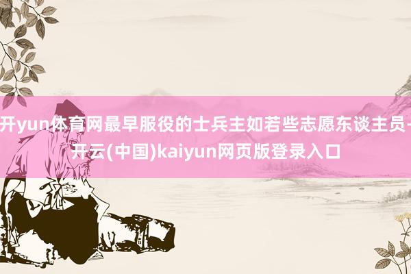 开yun体育网最早服役的士兵主如若些志愿东谈主员-开云(中国)kaiyun网页版登录入口